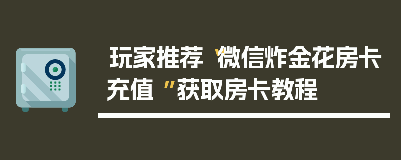 玩家推荐“微信炸金花房卡充值 ”获取房卡教程