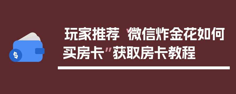 玩家推荐“微信炸金花如何买房卡”获取房卡教程
