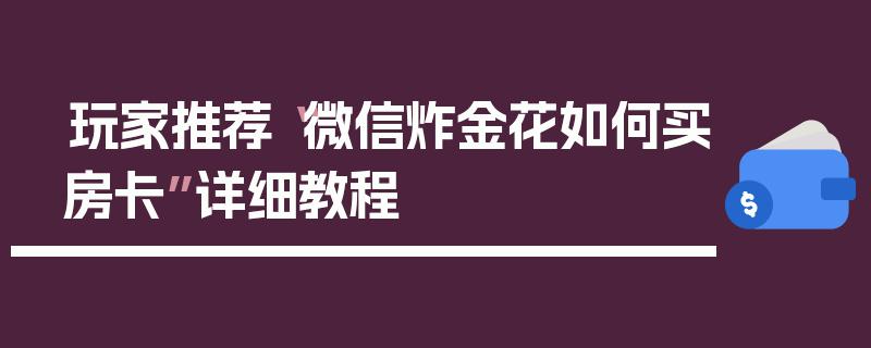 玩家推荐“微信炸金花如何买房卡”详细教程