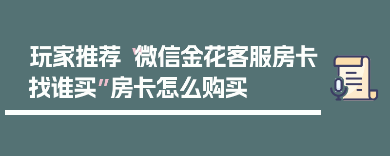 玩家推荐“微信金花客服房卡找谁买”房卡怎么购买