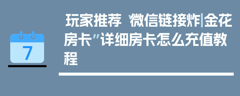 玩家推荐“微信链接炸|金花房卡”详细房卡怎么充值教程