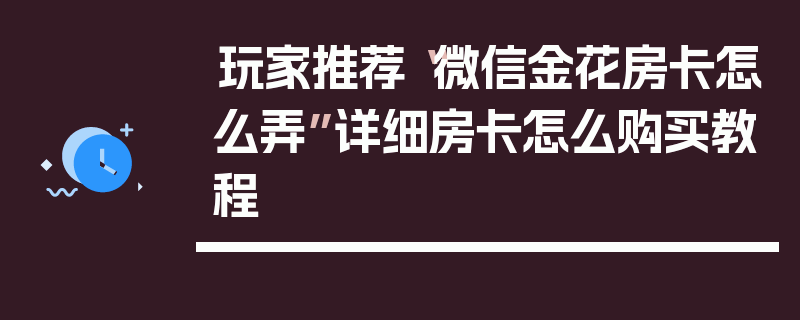 玩家推荐“微信金花房卡怎么弄”详细房卡怎么购买教程