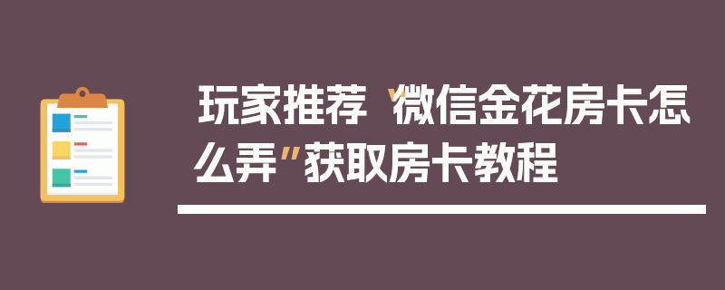 玩家推荐“微信金花房卡怎么弄”获取房卡教程