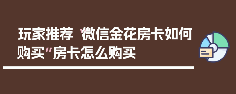 玩家推荐“微信金花房卡如何购买”房卡怎么购买