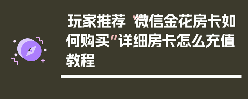 玩家推荐“微信金花房卡如何购买”详细房卡怎么充值教程