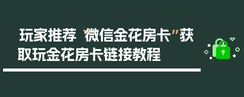 玩家推荐“微信金花房卡”获取玩金花房卡链接教程