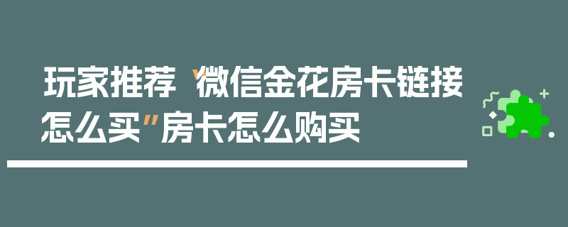 玩家推荐“微信金花房卡链接怎么买”房卡怎么购买