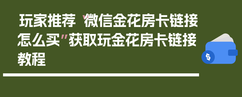 玩家推荐“微信金花房卡链接怎么买”获取玩金花房卡链接教程