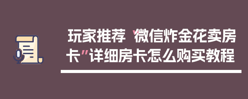 玩家推荐“微信炸金花卖房卡”详细房卡怎么购买教程