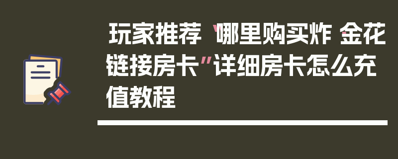 玩家推荐“哪里购买炸·金花链接房卡”详细房卡怎么充值教程