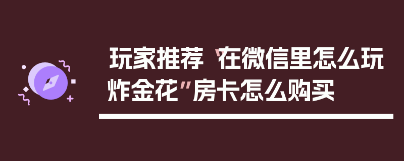 玩家推荐“在微信里怎么玩炸金花”房卡怎么购买