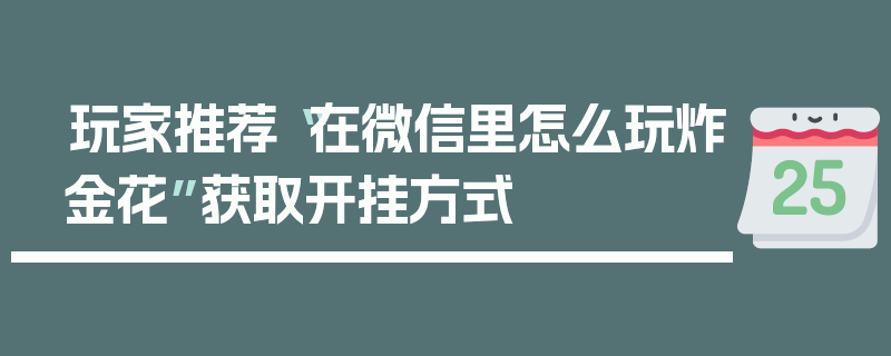 玩家推荐“在微信里怎么玩炸金花”获取开挂方式