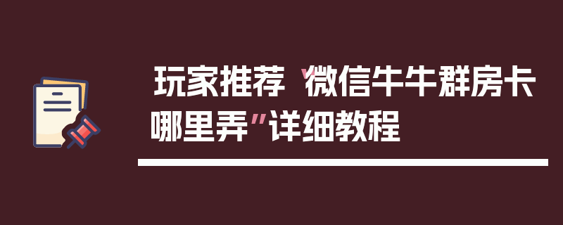 玩家推荐“微信牛牛群房卡哪里弄”详细教程