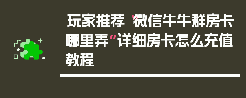 玩家推荐“微信牛牛群房卡哪里弄”详细房卡怎么充值教程