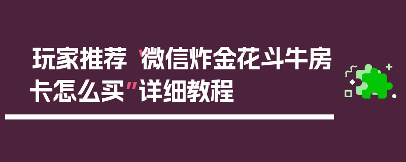 玩家推荐“微信炸金花斗牛房卡怎么买”详细教程