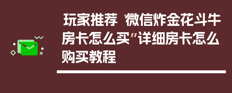 玩家推荐“微信炸金花斗牛房卡怎么买”详细房卡怎么购买教程
