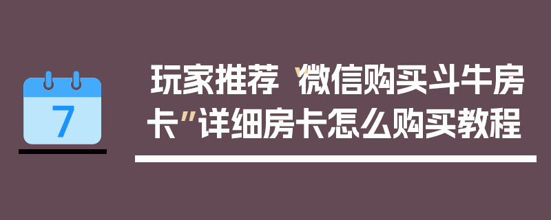 玩家推荐“微信购买斗牛房卡”详细房卡怎么购买教程
