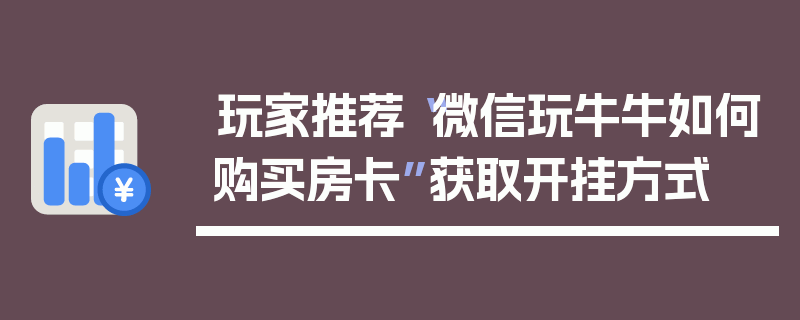 玩家推荐“微信玩牛牛如何购买房卡”获取开挂方式