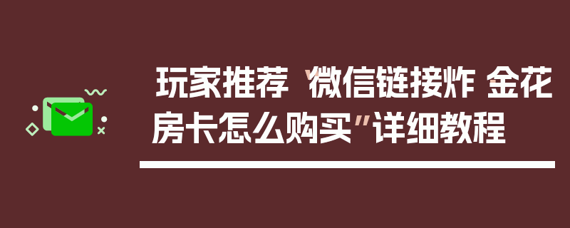 玩家推荐“微信链接炸·金花房卡怎么购买”详细教程
