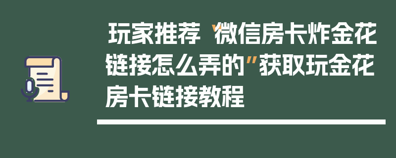 玩家推荐“微信房卡炸金花链接怎么弄的”获取玩金花房卡链接教程