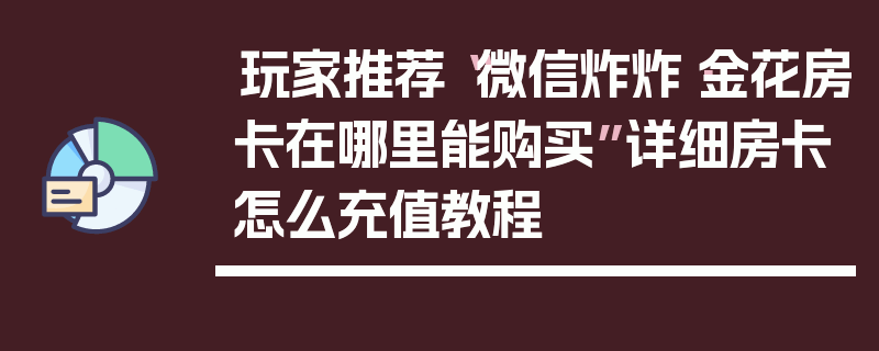 玩家推荐“微信炸炸·金花房卡在哪里能购买”详细房卡怎么充值教程
