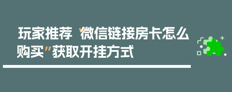 玩家推荐“微信链接房卡怎么购买”获取开挂方式