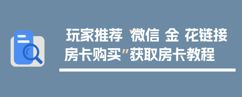 玩家推荐“微信 金 花链接房卡购买”获取房卡教程