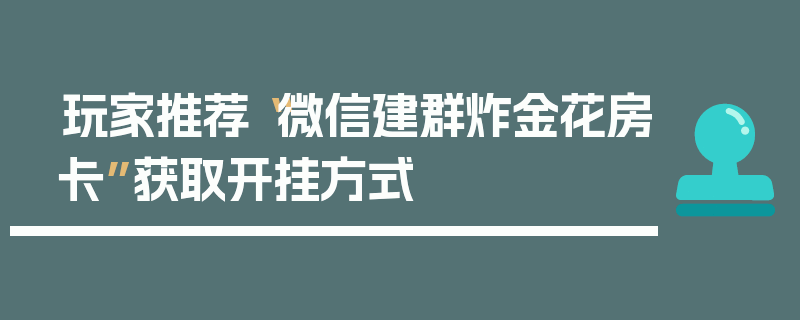 玩家推荐“微信建群炸金花房卡”获取开挂方式
