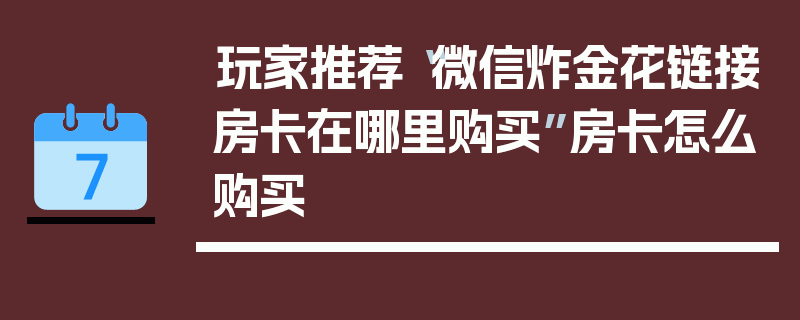 玩家推荐“微信炸金花链接房卡在哪里购买”房卡怎么购买