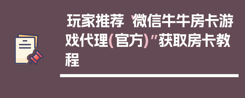 玩家推荐“微信牛牛房卡游戏代理(官方)”获取房卡教程