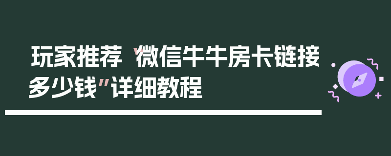 玩家推荐“微信牛牛房卡链接多少钱”详细教程