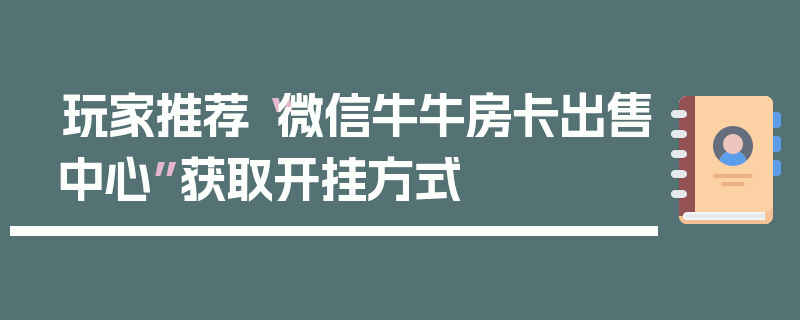 玩家推荐“微信牛牛房卡出售中心”获取开挂方式