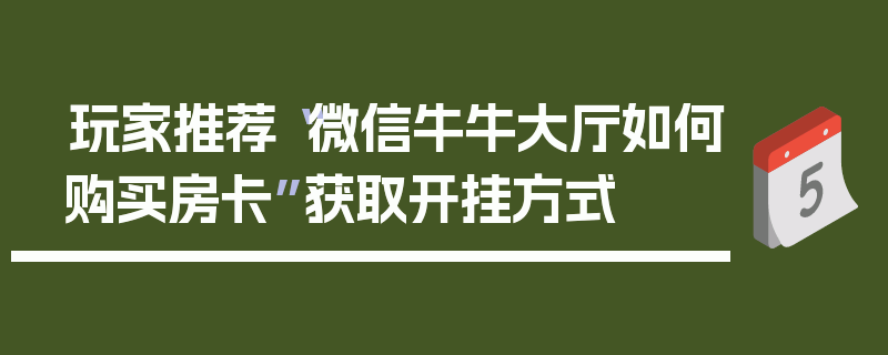 玩家推荐“微信牛牛大厅如何购买房卡”获取开挂方式