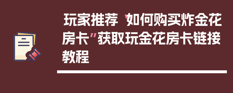 玩家推荐“如何购买炸金花房卡”获取玩金花房卡链接教程