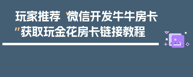玩家推荐“微信开发牛牛房卡”获取玩金花房卡链接教程