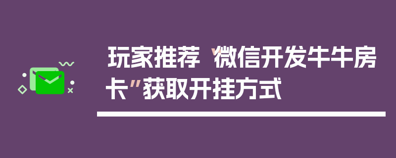 玩家推荐“微信开发牛牛房卡”获取开挂方式