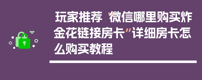 玩家推荐“微信哪里购买炸金花链接房卡”详细房卡怎么购买教程