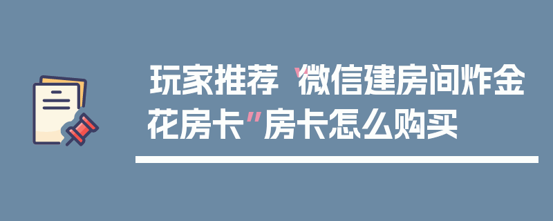 玩家推荐“微信建房间炸金花房卡”房卡怎么购买