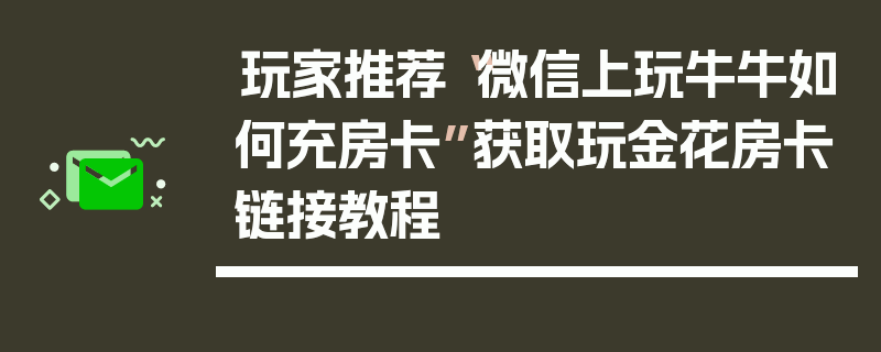 玩家推荐“微信上玩牛牛如何充房卡”获取玩金花房卡链接教程