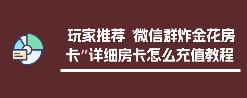 玩家推荐“微信群炸金花房卡”详细房卡怎么充值教程