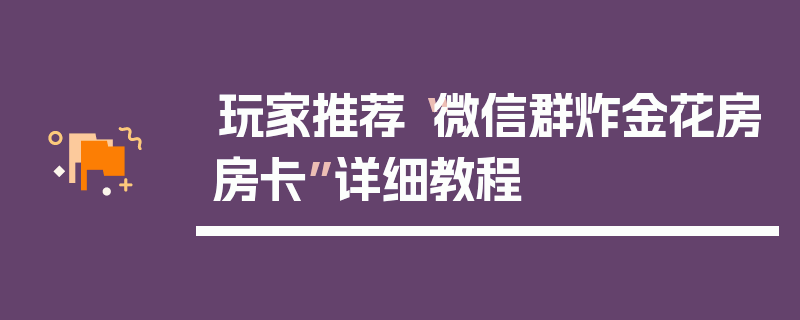 玩家推荐“微信群炸金花房房卡”详细教程