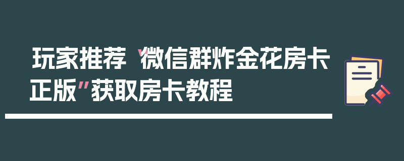 玩家推荐“微信群炸金花房卡正版”获取房卡教程