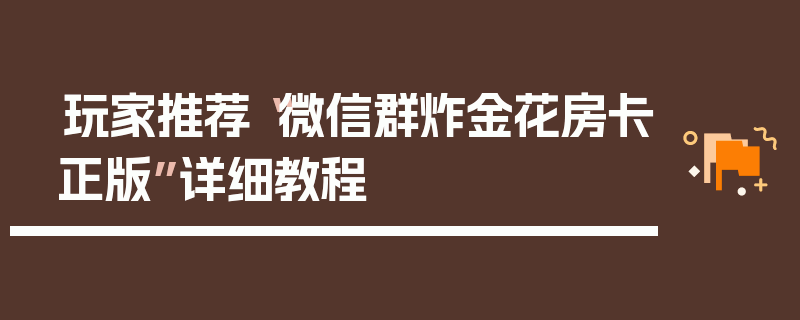 玩家推荐“微信群炸金花房卡正版”详细教程