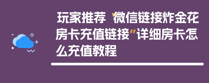 玩家推荐“微信链接炸金花房卡充值链接”详细房卡怎么充值教程