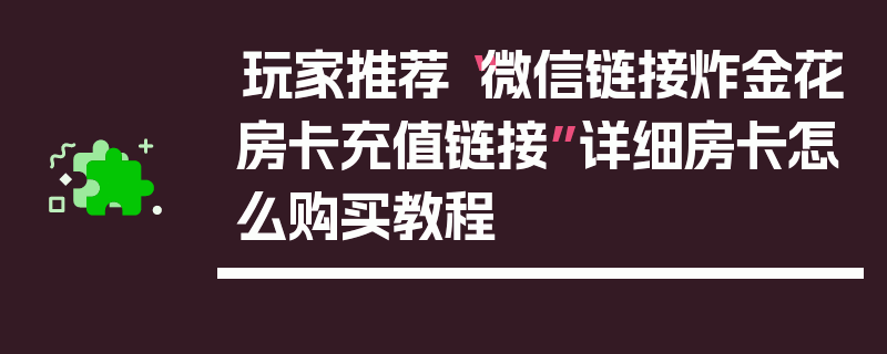 玩家推荐“微信链接炸金花房卡充值链接”详细房卡怎么购买教程