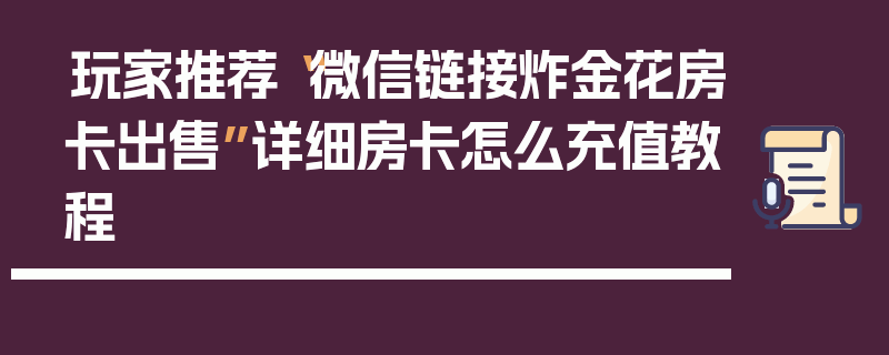 玩家推荐“微信链接炸金花房卡出售”详细房卡怎么充值教程