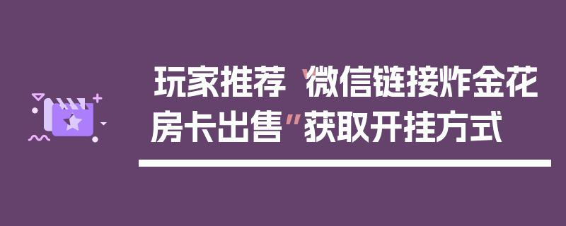 玩家推荐“微信链接炸金花房卡出售”获取开挂方式