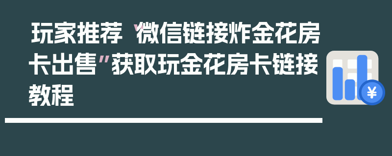玩家推荐“微信链接炸金花房卡出售”获取玩金花房卡链接教程