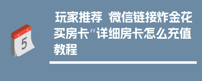 玩家推荐“微信链接炸金花买房卡”详细房卡怎么充值教程