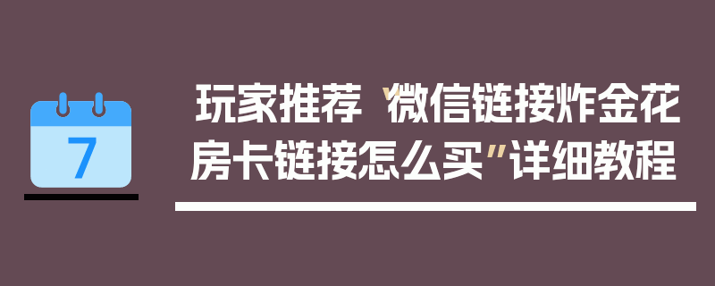 玩家推荐“微信链接炸金花房卡链接怎么买”详细教程